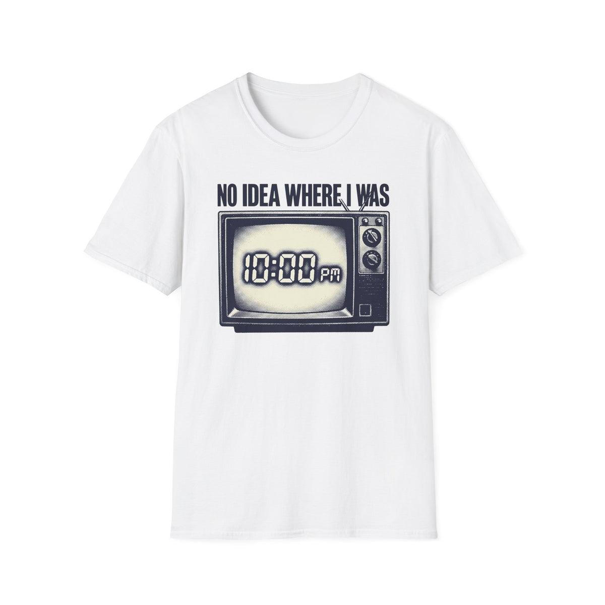 No Idea Where I Was 10:00 PM T-Shirt