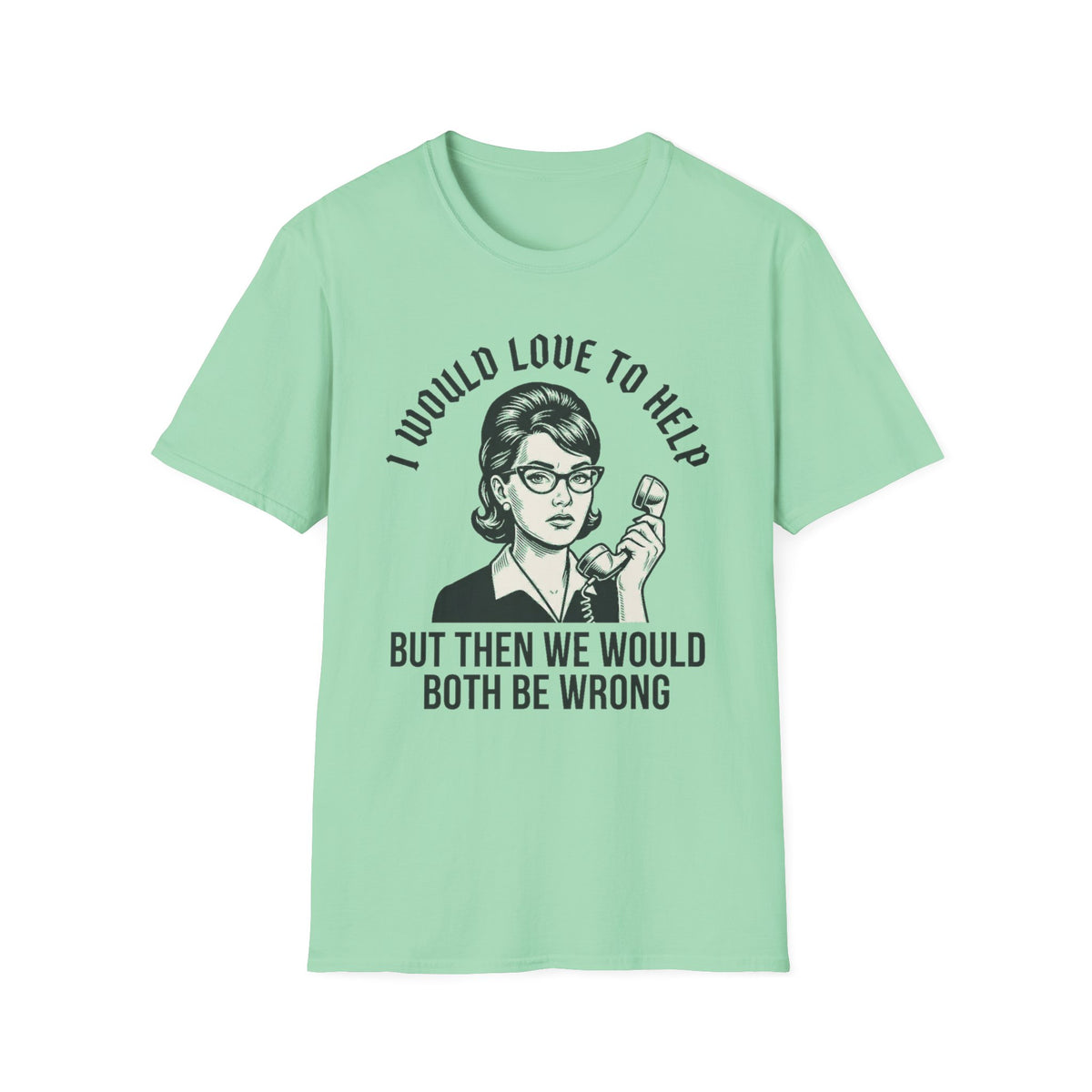 "I Would Love to Help but Then We Would Both Be Wrong"  T-Shirt