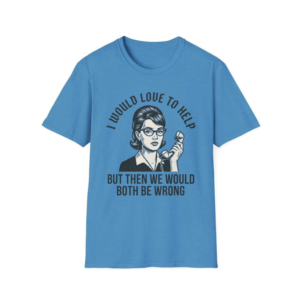 "I Would Love to Help but Then We Would Both Be Wrong"  T-Shirt