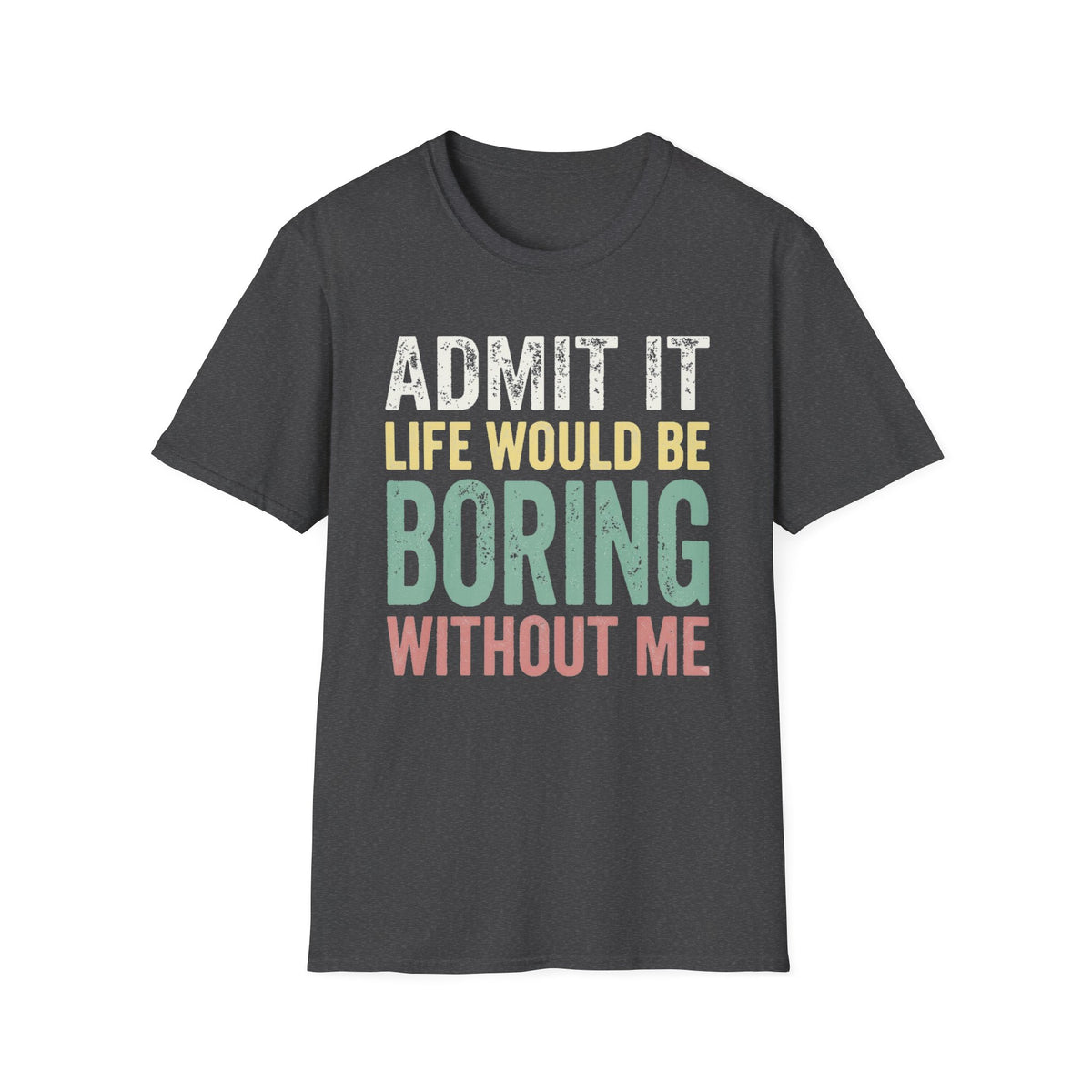 'Admit It Life Would Be Boring Without Me'  T-Shirt