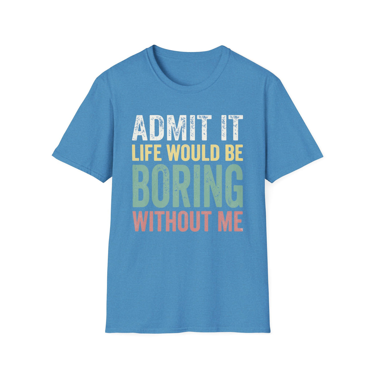 'Admit It Life Would Be Boring Without Me'  T-Shirt