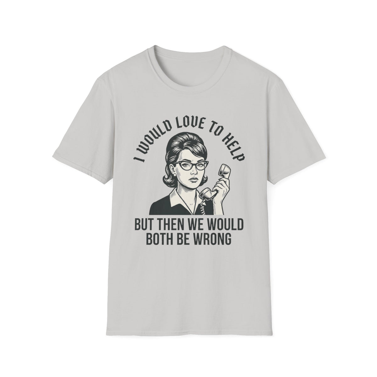 "I Would Love to Help but Then We Would Both Be Wrong"  T-Shirt