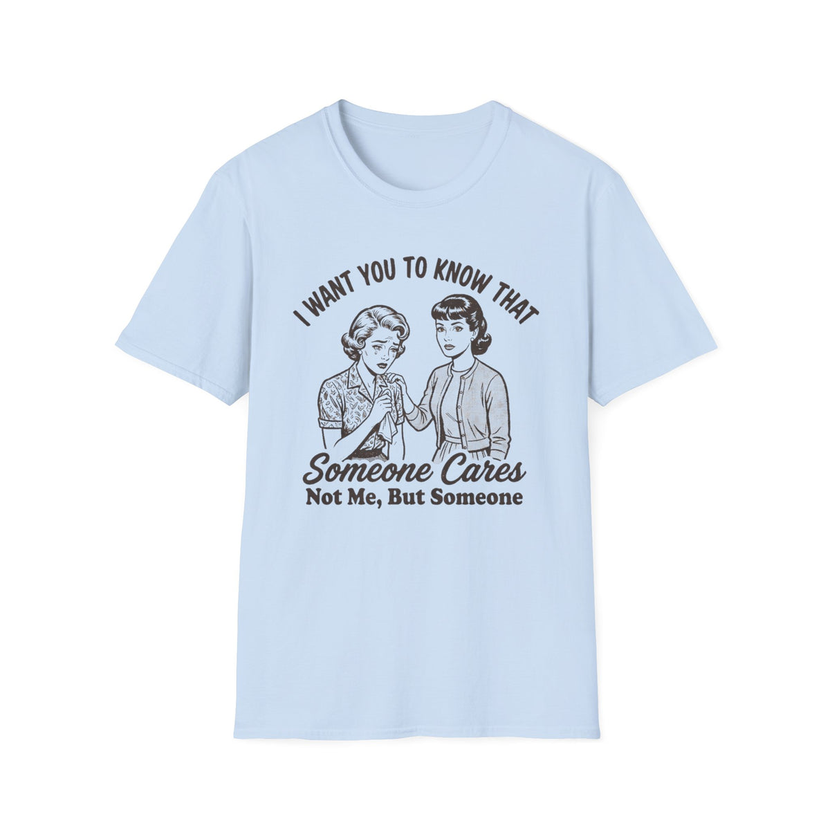 "I Want You to Know That Someone Cares (Not Me, But Someone)" T Shirt