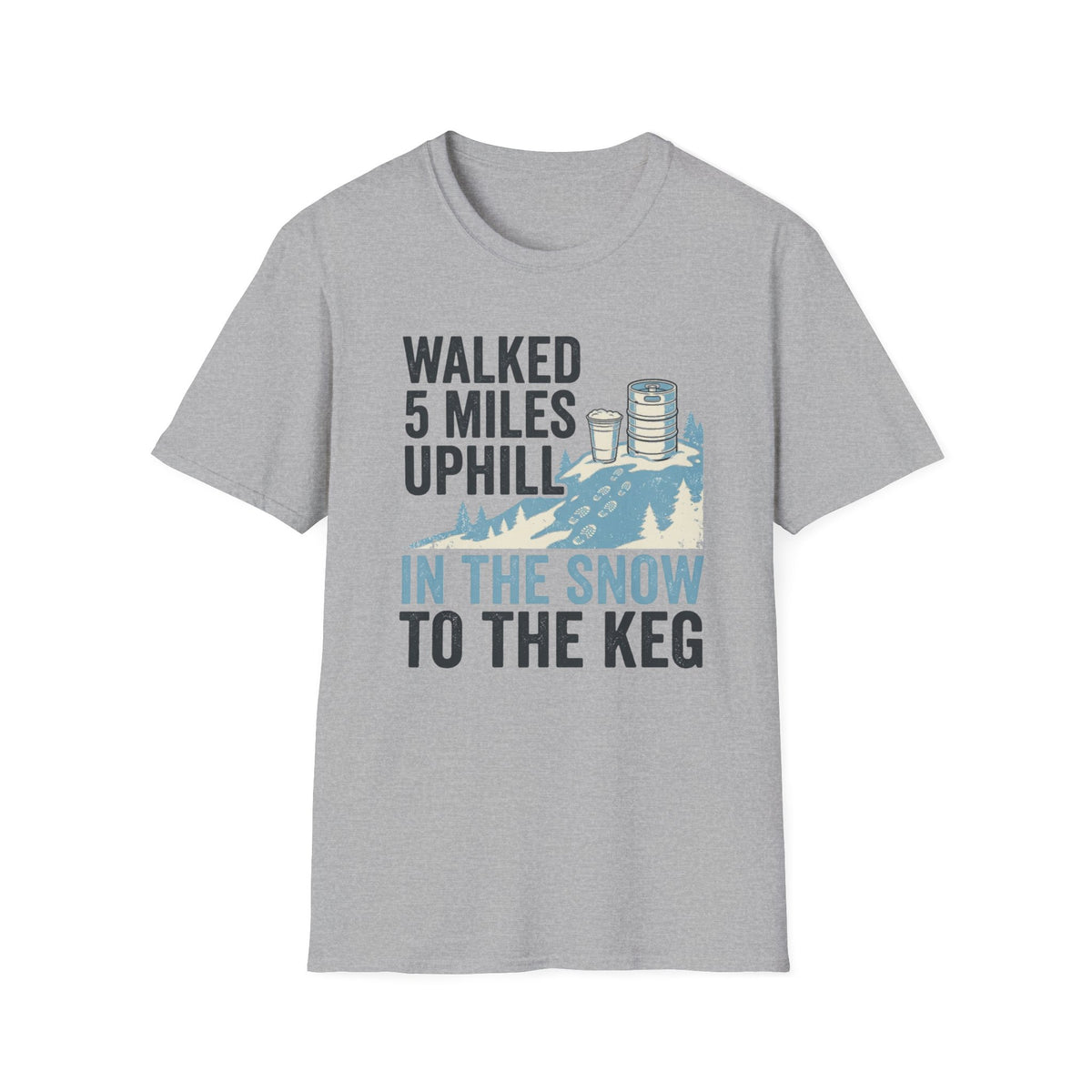 "Walked 5 Miles Uphill in the Snow to the Keg" T-Shirt