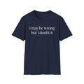 I May Be Wrong But I Doubt It T‑Shirt