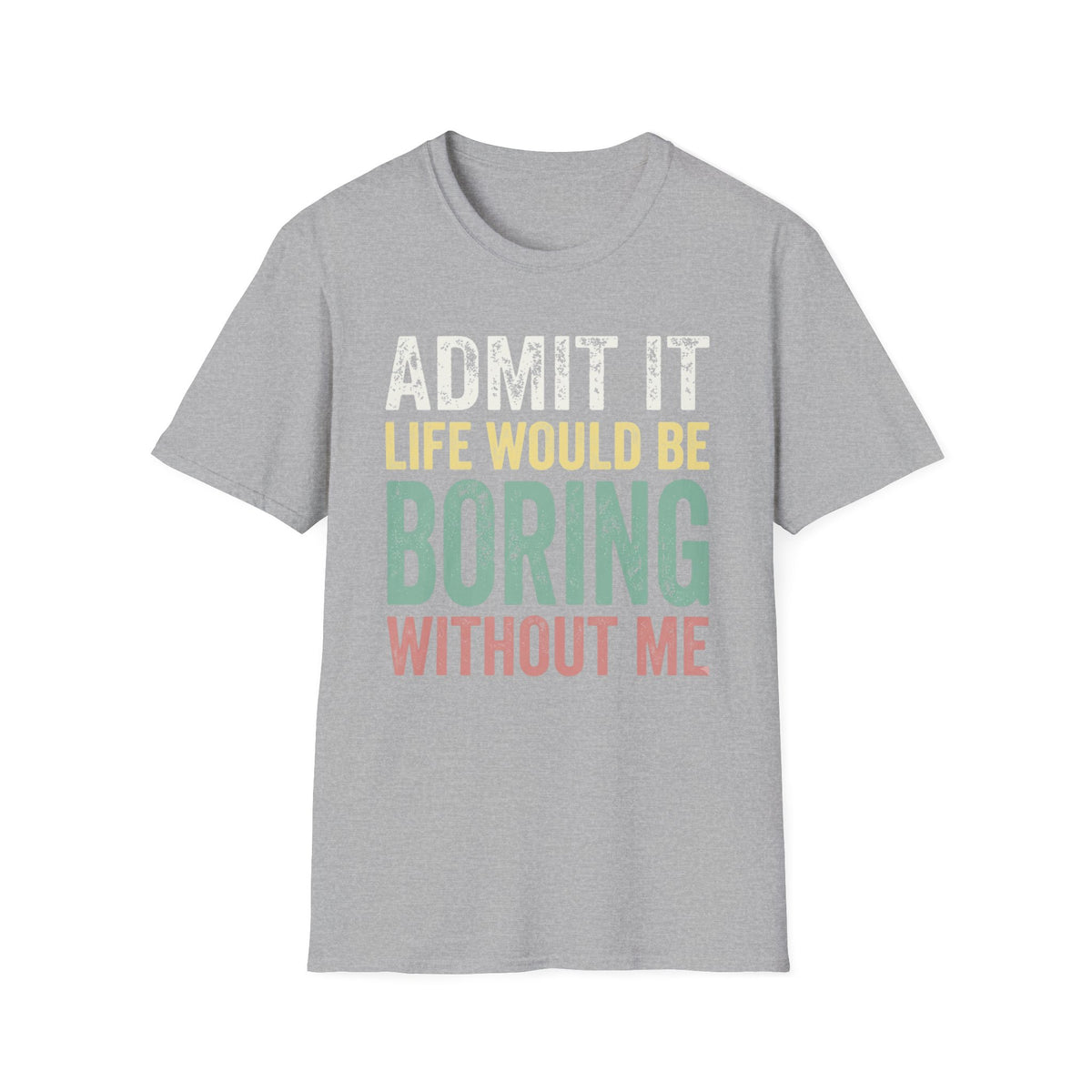 'Admit It Life Would Be Boring Without Me'  T-Shirt