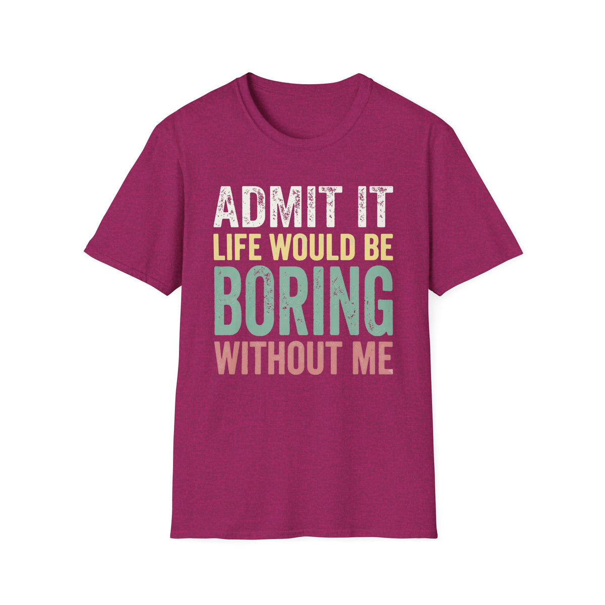'Admit It Life Would Be Boring Without Me'  T-Shirt