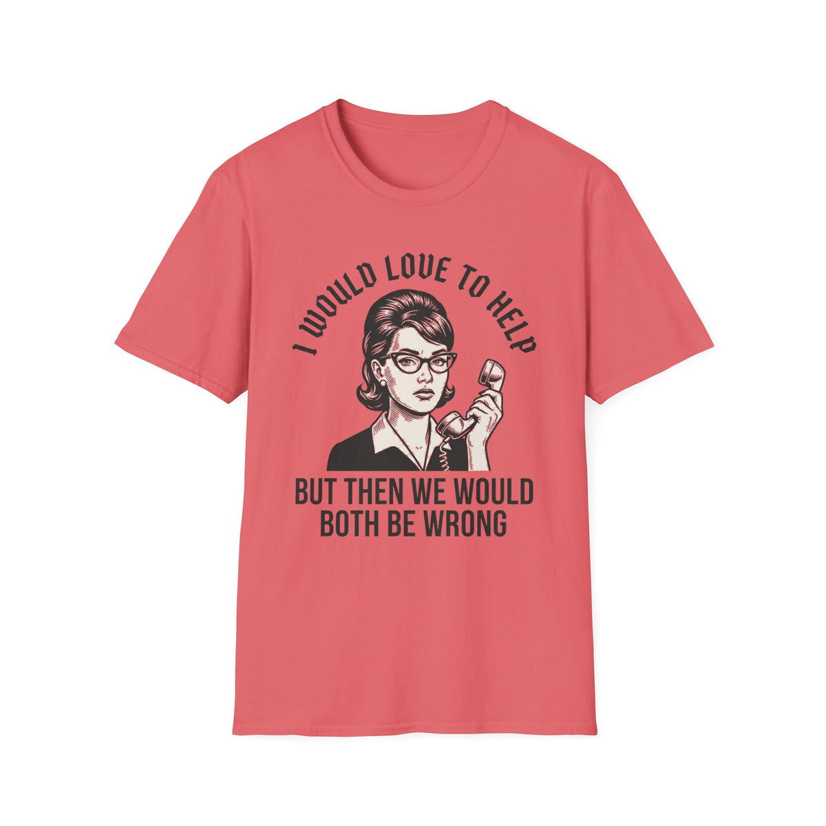 "I Would Love to Help but Then We Would Both Be Wrong"  T-Shirt