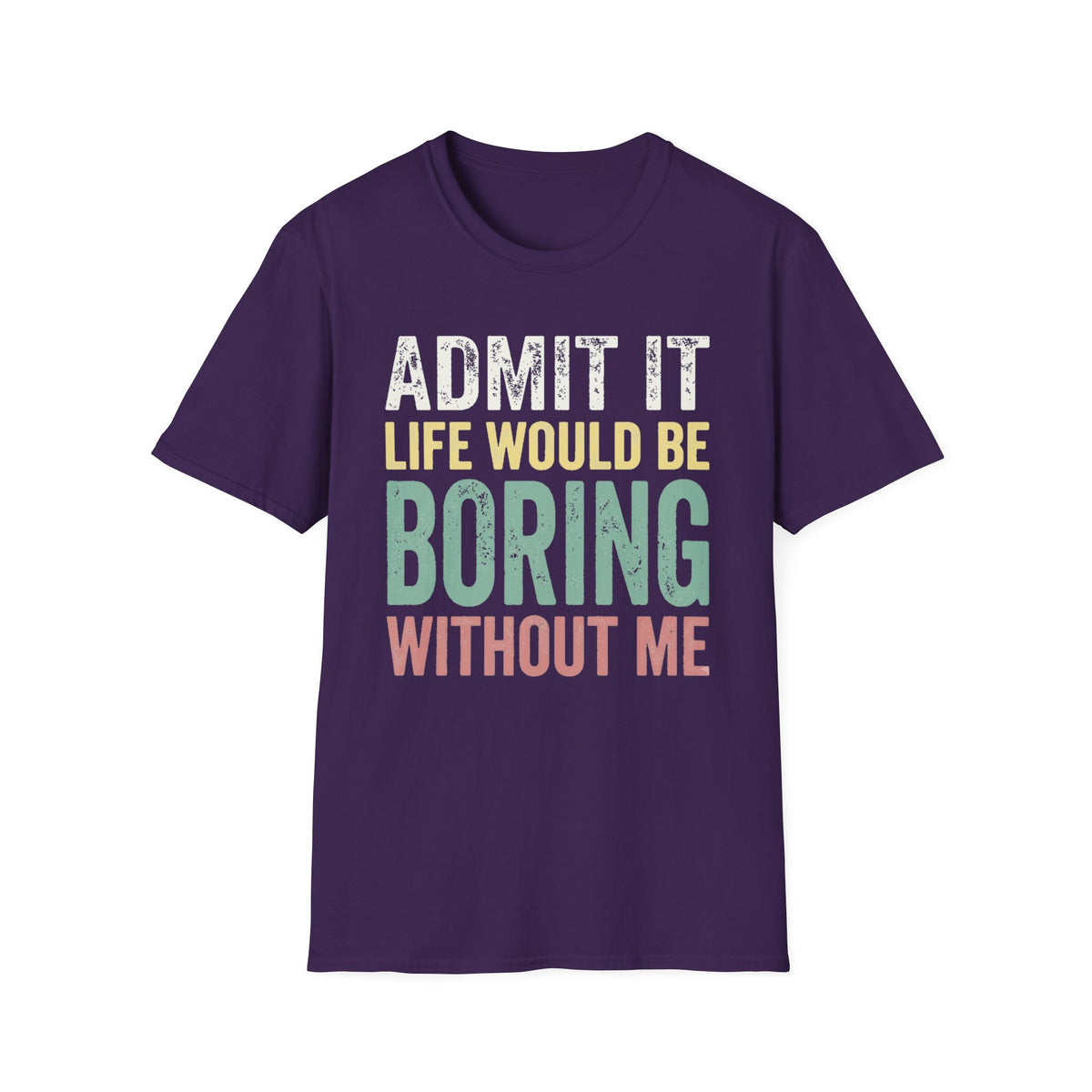 'Admit It Life Would Be Boring Without Me'  T-Shirt