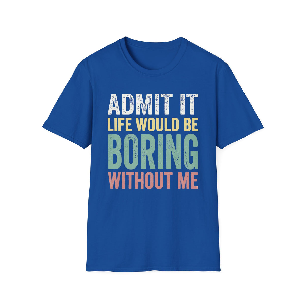 'Admit It Life Would Be Boring Without Me'  T-Shirt