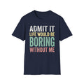 'Admit It Life Would Be Boring Without Me'  T-Shirt