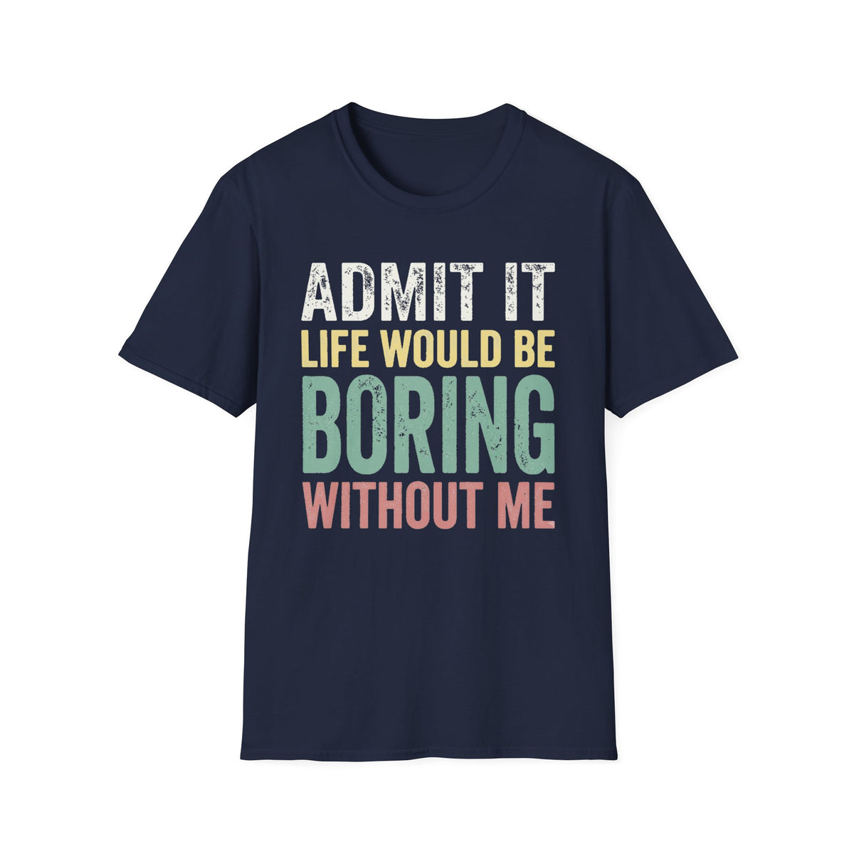 'Admit It Life Would Be Boring Without Me'  T-Shirt