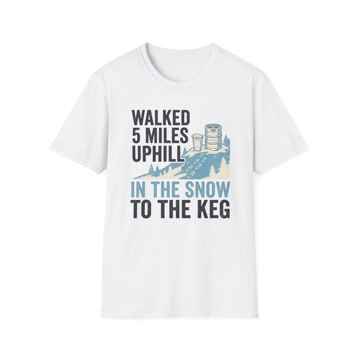 "Walked 5 Miles Uphill in the Snow to the Keg" T-Shirt