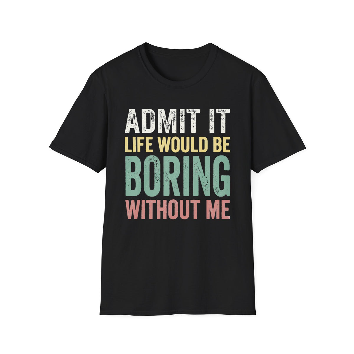 'Admit It Life Would Be Boring Without Me'  T-Shirt