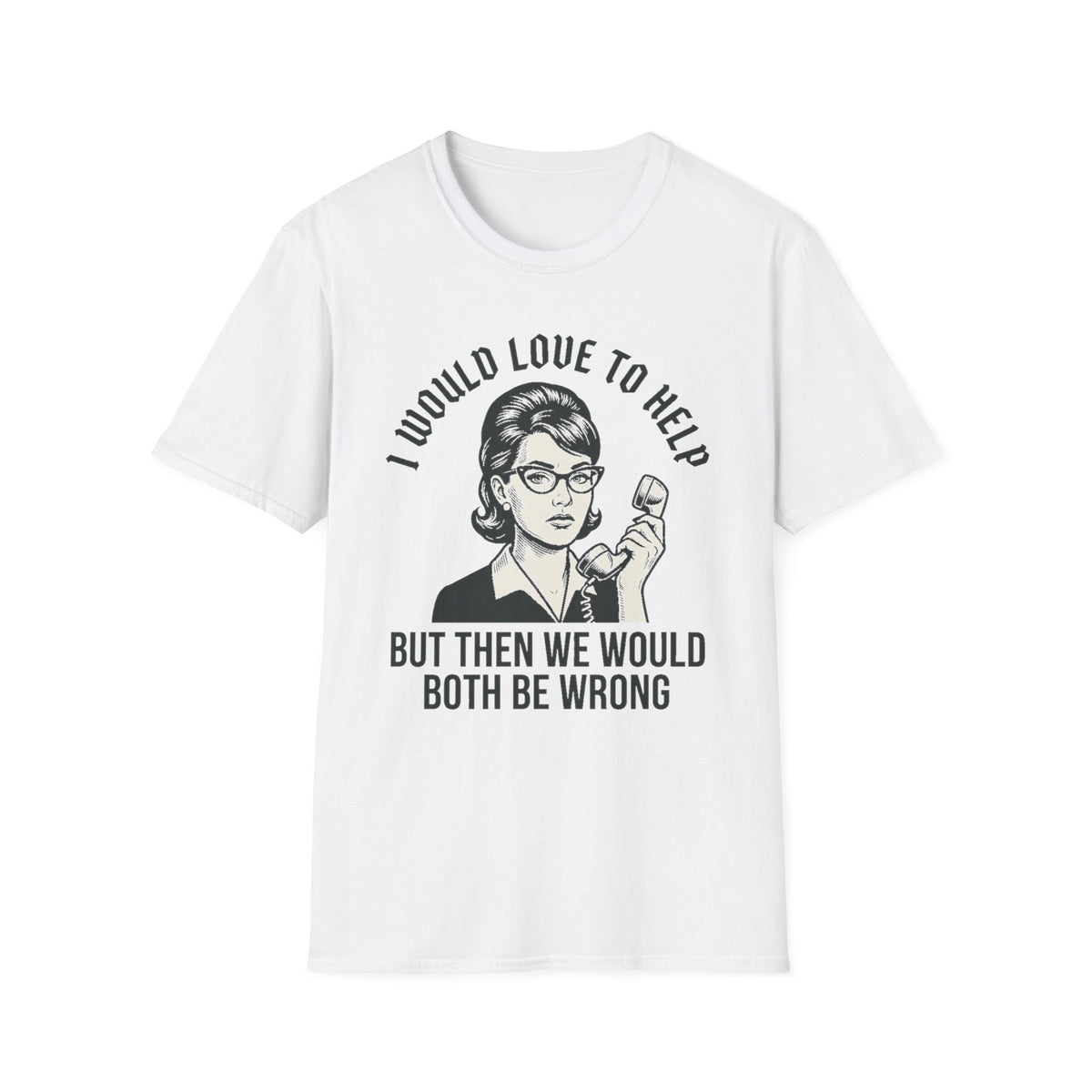 "I Would Love to Help but Then We Would Both Be Wrong"  T-Shirt