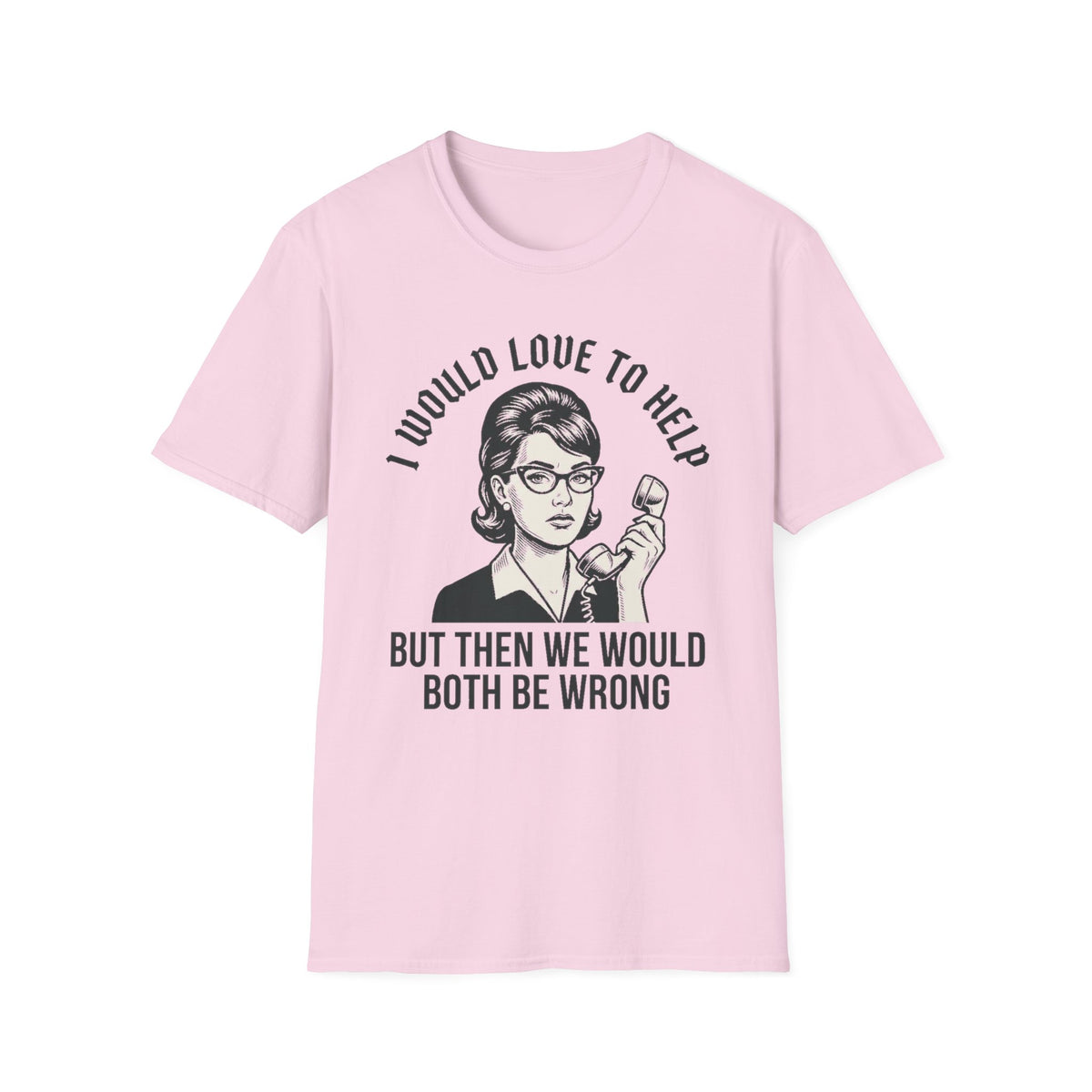 "I Would Love to Help but Then We Would Both Be Wrong"  T-Shirt
