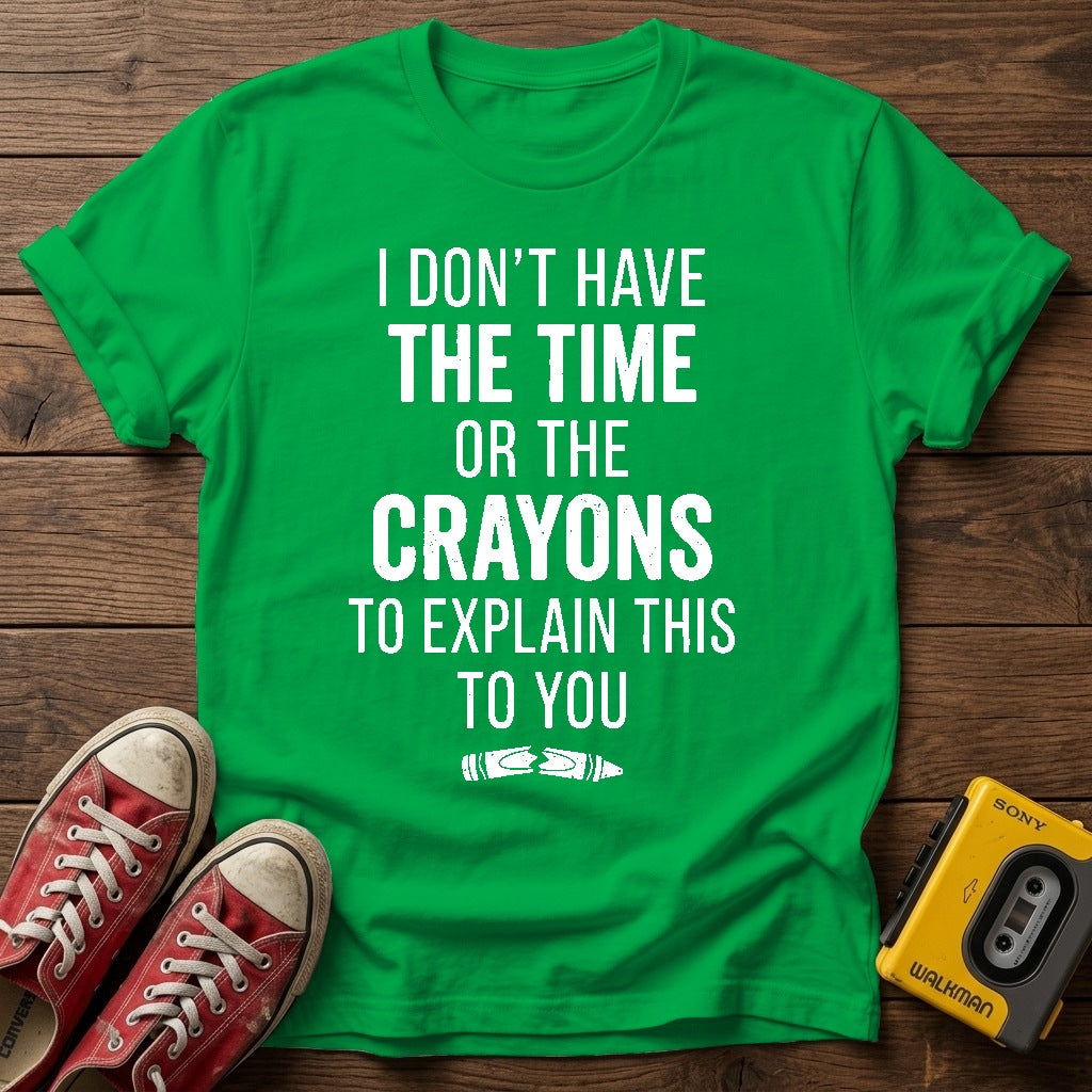 "I Don't Have the Time or the Crayons to Explain This to You" T Shirt — Irish Green wood flat-lay