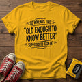 "So When Is This 'Old Enough to Know Better' Supposed to Kick In?" T Shirt — Gold wood flat-lay